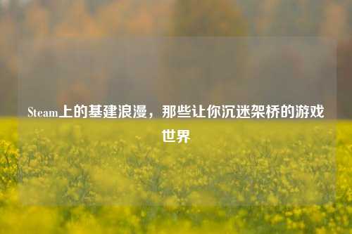Steam上的基建浪漫,那些让你沉迷架桥的游戏世界