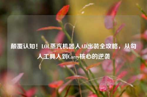 颠覆认知!LOL蒸汽机器人AD出装全攻略,从勾人工具人到Carry核心的逆袭