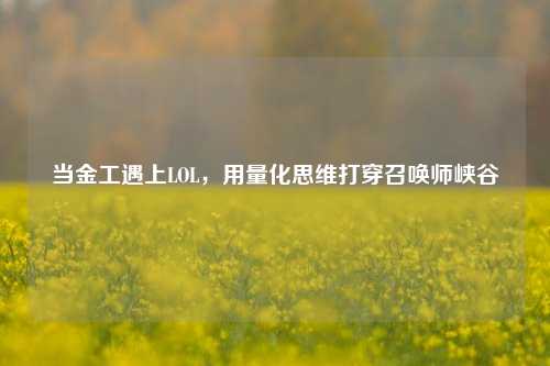 当金工遇上LOL，用量化思维打穿召唤师峡谷