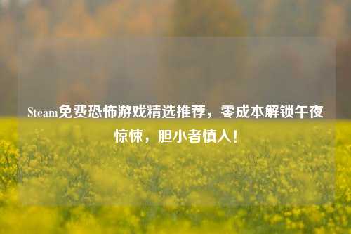 Steam免费恐怖游戏精选推荐，零成本解锁午夜惊悚，胆小者慎入！