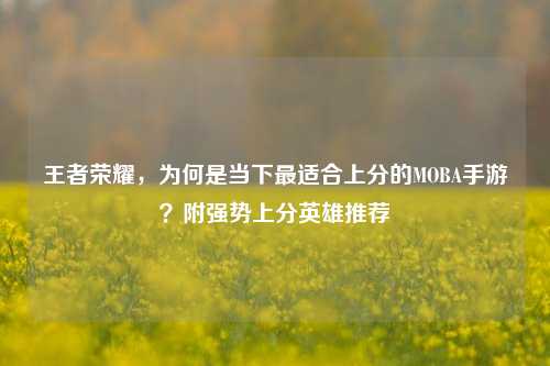 王者荣耀,为何是当下最适合上分的MOBA手游?附强势上分英雄推荐