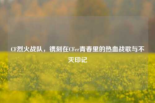 CF烈火战队，镌刻在CFer青春里的热血战歌与不灭印记