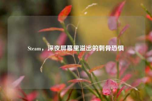Steam,深夜屏幕里溢出的刺骨恐惧