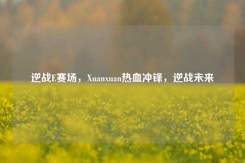 逆战E赛场,Xuanxuan热血冲锋,逆战未来