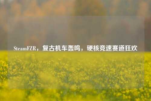 SteamFZR，复古机车轰鸣，硬核竞速赛道狂欢