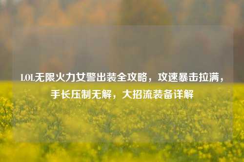 LOL无限火力女警出装全攻略,攻速暴击拉满,手长压制无解,大招流装备详解