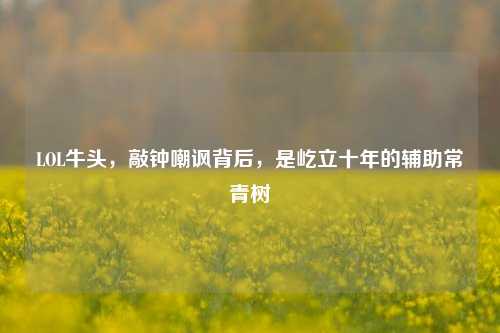 LOL牛头,敲钟嘲讽背后,是屹立十年的辅助常青树