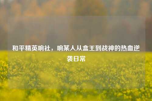 和平精英响社,响某人从盒王到战神的热血逆袭日常
