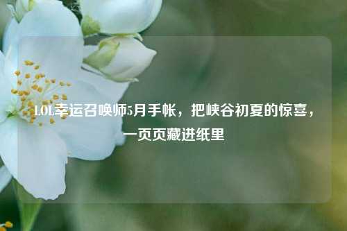 LOL幸运召唤师5月手帐,把峡谷初夏的惊喜,一页页藏进纸里