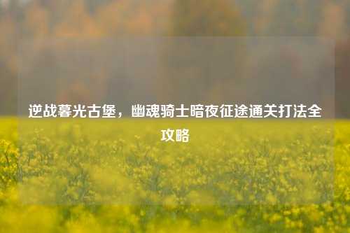 逆战暮光古堡,幽魂骑士暗夜征途通关打法全攻略