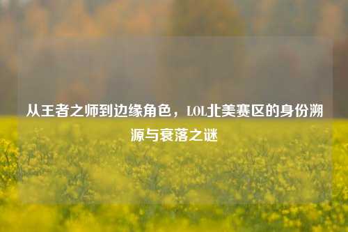 从王者之师到边缘角色,LOL北美赛区的身份溯源与衰落之谜