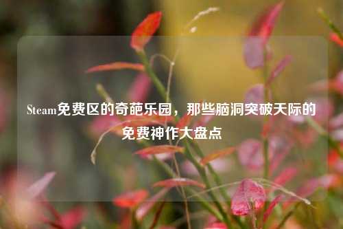 Steam免费区的奇葩乐园，那些脑洞突破天际的免费神作大盘点