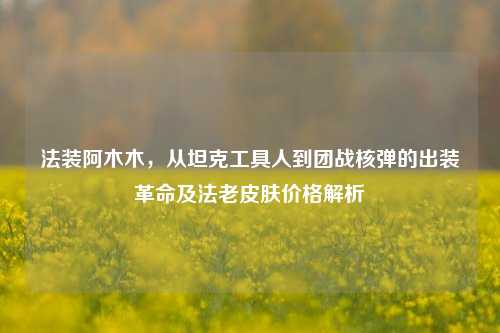 法装阿木木,从坦克工具人到团战核弹的出装革命及法老皮肤价格解析