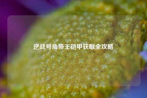 逆战号角帝王铠甲获取全攻略