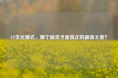 CF生化模式,哪个幽灵才是真正的最强王者?