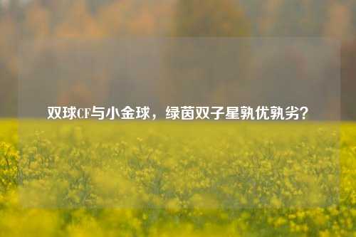 双球CF与小金球,绿茵双子星孰优孰劣?