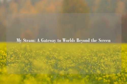 My Steam: A Gateway to Worlds Beyond the Screen