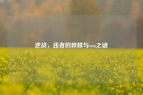 逆战，违者的救赎与ven之谜